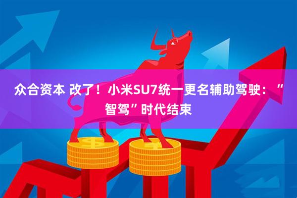 众合资本 改了！小米SU7统一更名辅助驾驶：“智驾”时代结束