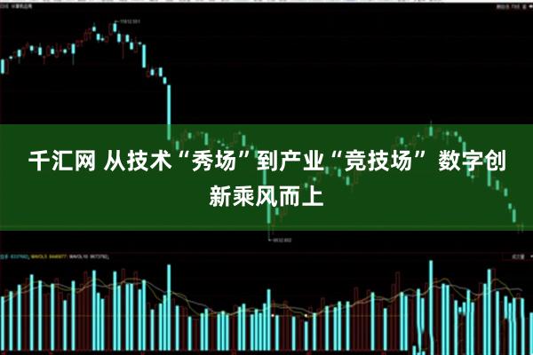 千汇网 从技术“秀场”到产业“竞技场” 数字创新乘风而上