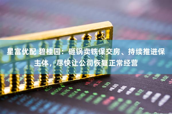 星富优配 碧桂园：砸锅卖铁保交房、持续推进保主体，尽快让公司恢复正常经营
