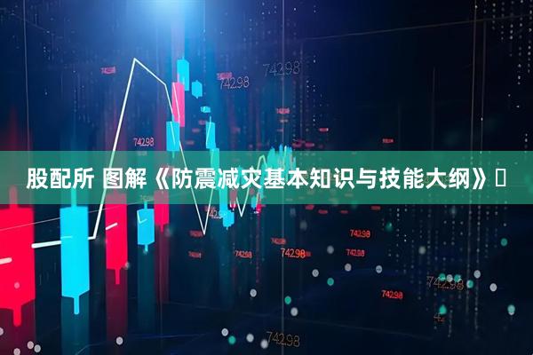 股配所 图解《防震减灾基本知识与技能大纲》⑰