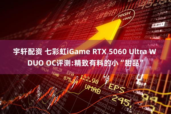 宇轩配资 七彩虹iGame RTX 5060 Ultra W DUO OC评测:精致有料的小“甜品”