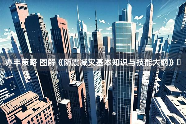 亦丰策略 图解《防震减灾基本知识与技能大纲》⑯