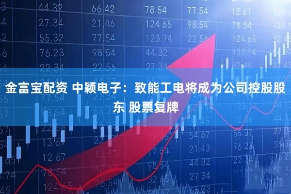金富宝配资 中颖电子：致能工电将成为公司控股股东 股票复牌