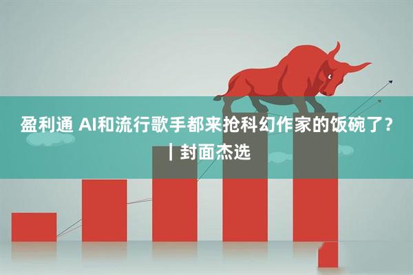 盈利通 AI和流行歌手都来抢科幻作家的饭碗了？｜封面杰选