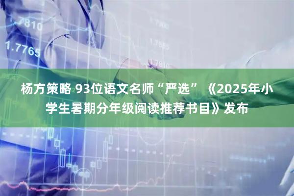 杨方策略 93位语文名师“严选” 《2025年小学生暑期分年级阅读推荐书目》发布