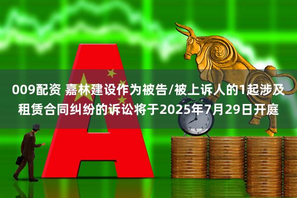 009配资 嘉林建设作为被告/被上诉人的1起涉及租赁合同纠纷的诉讼将于2025年7月29日开庭