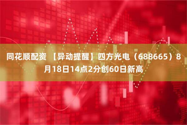 同花顺配资 【异动提醒】四方光电（688665）8月18日14点2分创60日新高