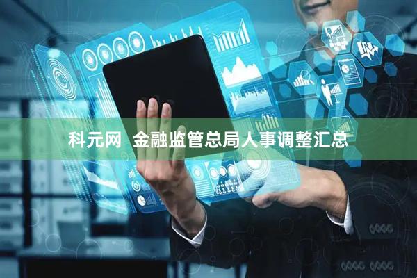 科元网  金融监管总局人事调整汇总
