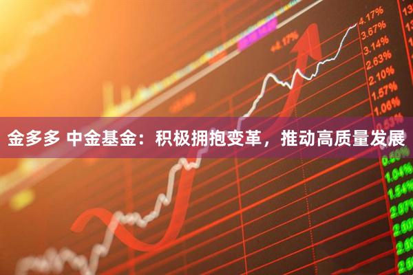 金多多 中金基金：积极拥抱变革，推动高质量发展