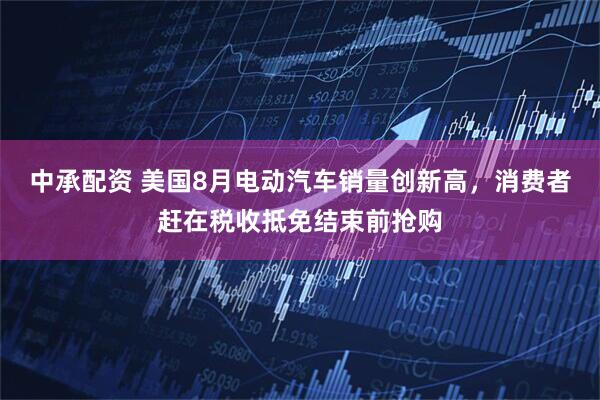 中承配资 美国8月电动汽车销量创新高，消费者赶在税收抵免结束前抢购