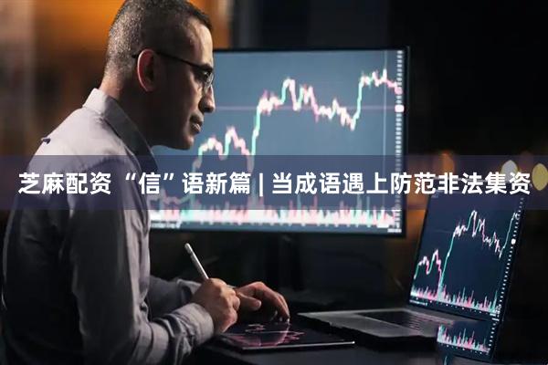 芝麻配资 “信”语新篇 | 当成语遇上防范非法集资