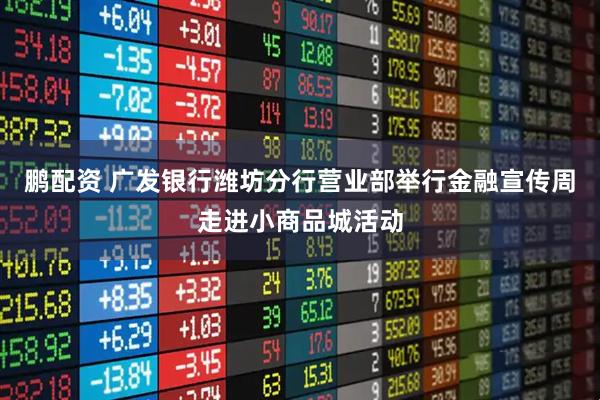 鹏配资 广发银行潍坊分行营业部举行金融宣传周走进小商品城活动