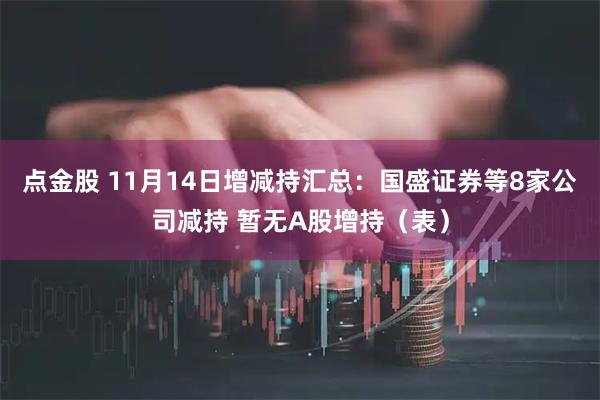 点金股 11月14日增减持汇总：国盛证券等8家公司减持 暂无A股增持（表）