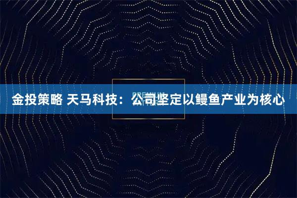 金投策略 天马科技：公司坚定以鳗鱼产业为核心