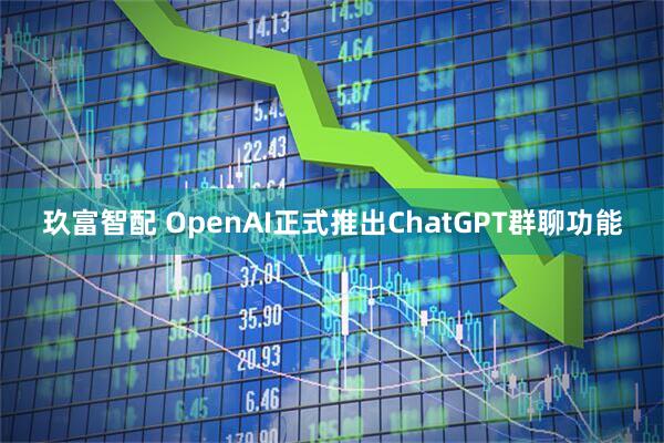 玖富智配 OpenAI正式推出ChatGPT群聊功能