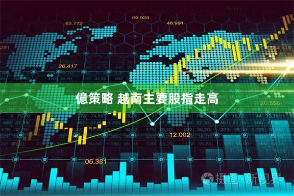 億策略 越南主要股指走高