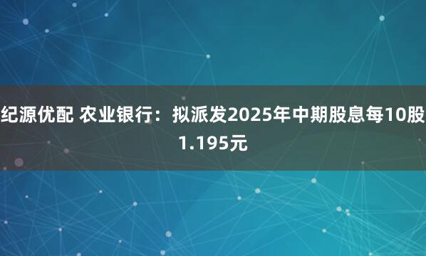 纪源优配 农业银行：拟派发2025年中期股息每10股1.195元