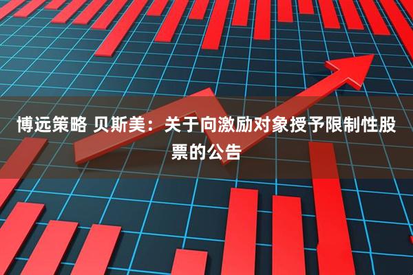 博远策略 贝斯美：关于向激励对象授予限制性股票的公告