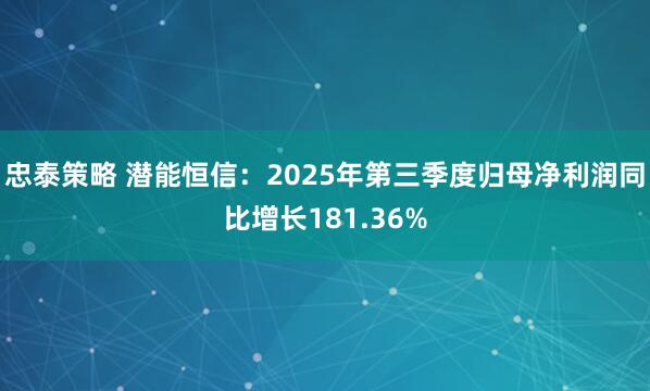 忠泰策略 潜能恒信:2025年第三季度归母净利润同比增长181.36%