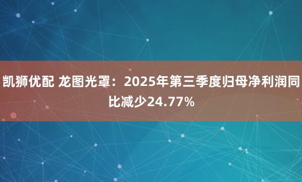 凯狮优配 龙图光罩：2025年第三季度归母净利润同比减少24.77%
