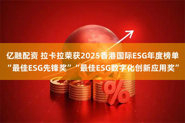 亿融配资 拉卡拉荣获2025香港国际ESG年度榜单“最佳ESG先锋奖”“最佳ESG数字化创新应用奖”