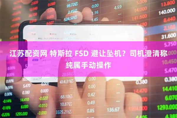 江苏配资网 特斯拉 FSD 避让坠机？司机澄清称纯属手动操作