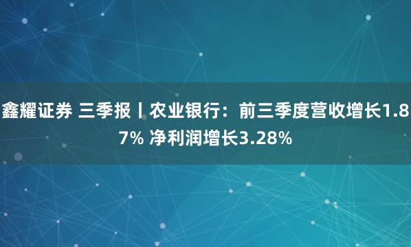 鑫耀证券 三季报丨农业银行：前三季度营收增长1.87% 净利润增长3.28%