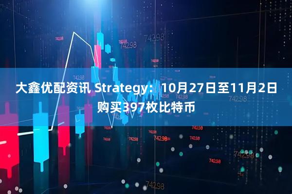 大鑫优配资讯 Strategy：10月27日至11月2日购买397枚比特币