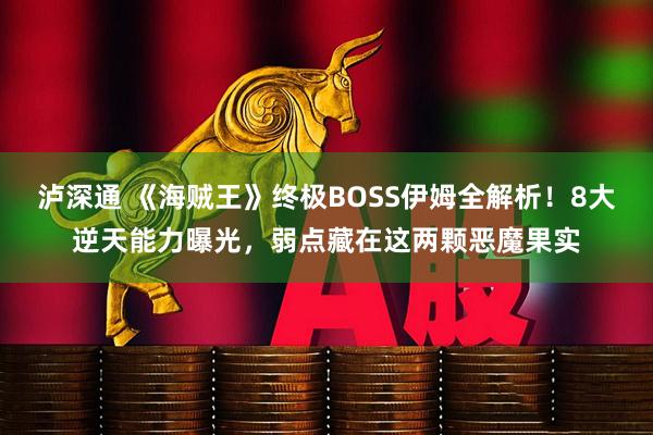 泸深通 《海贼王》终极BOSS伊姆全解析！8大逆天能力曝光，弱点藏在这两颗恶魔果实