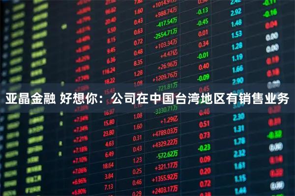 亚晶金融 好想你：公司在中国台湾地区有销售业务