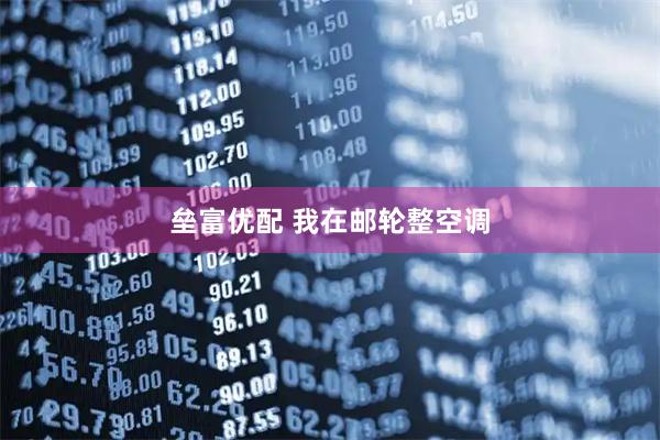 垒富优配 我在邮轮整空调