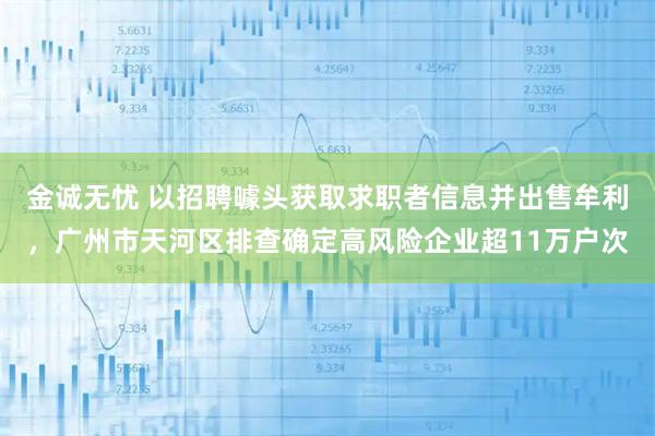 金诚无忧 以招聘噱头获取求职者信息并出售牟利，广州市天河区排查确定高风险企业超11万户次