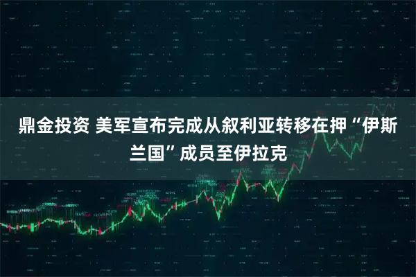 鼎金投资 美军宣布完成从叙利亚转移在押“伊斯兰国”成员至伊拉克