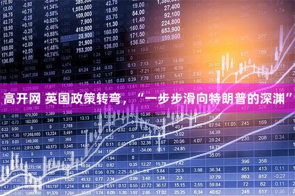 高开网 英国政策转弯,“一步步滑向特朗普的深渊”