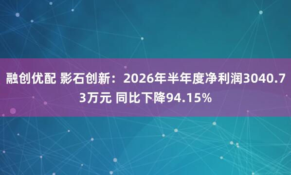 融创优配 影石创新：2026年半年度净利润3040.73万元 同比下降94.15%