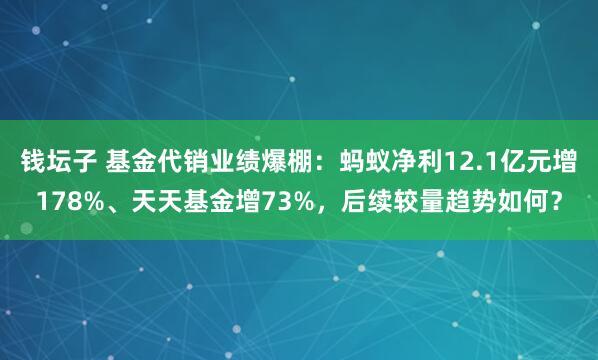 钱坛子 基金代销业绩爆棚：蚂蚁净利12.1亿元增178%、天天基金增73%，后续较量趋势如何？